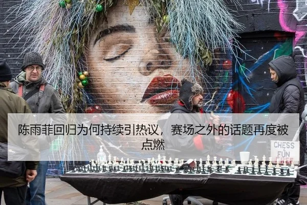 陈雨菲回归为何持续引热议，赛场之外的话题再度被点燃