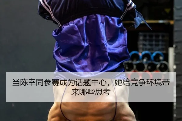 当陈幸同参赛成为话题中心，她给竞争环境带来哪些思考
